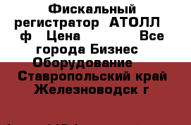 Фискальный регистратор  АТОЛЛ 55ф › Цена ­ 17 000 - Все города Бизнес » Оборудование   . Ставропольский край,Железноводск г.